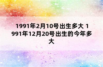 1991年2月10号出生多大 1991年12月20号出生的今年多大